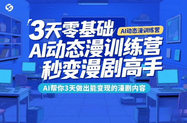 3天零基础AI动态漫训练营,秒变漫剧高手,AI帮你3天做出能变现的漫剧内容-星辰网创 - 网创副业项目资源站