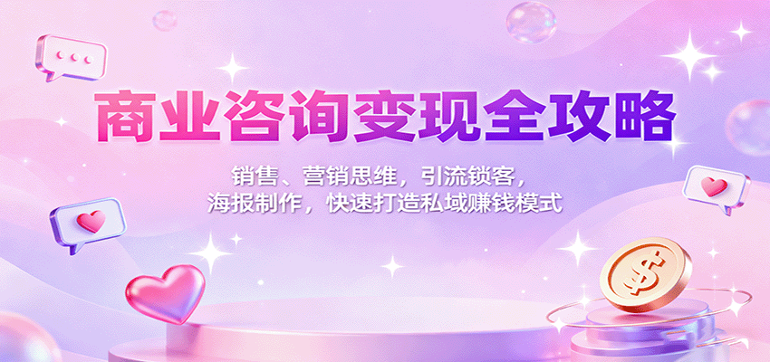 商业咨询变现全攻略：销售、营销思维，引流锁客，海报制作，快速打造私域赚钱模式 - 星辰网创 - 网创副业项目资源站-星辰网创 - 网创副业项目资源站