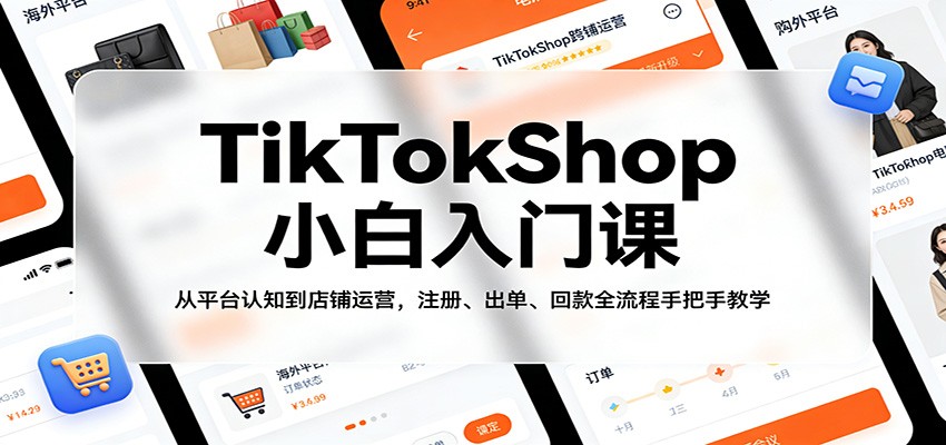 TikTokShop小白入门课：从平台认知到店铺运营，注册、出单、回款全流程手把手教学 - 星辰网创 - 网创副业项目资源站-星辰网创 - 网创副业项目资源站