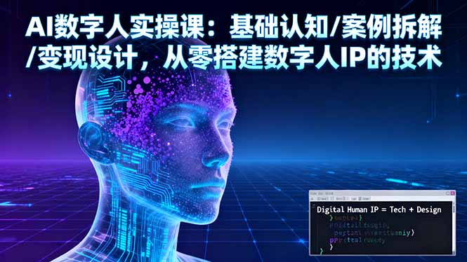 AI数字人实操课：基础认知/案例拆解/变现设计，从零搭建数字人IP的技术 - 星辰网创 - 网创副业项目资源站-星辰网创 - 网创副业项目资源站
