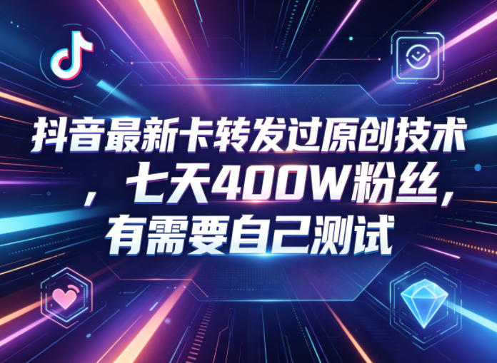 抖音最新卡转发过原创技术，七天400W粉丝，有需要自己测试-星辰网创 - 网创副业项目资源站