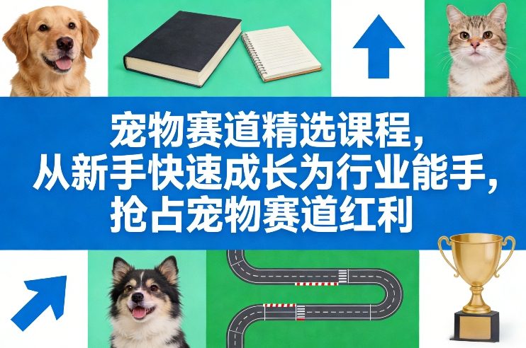 宠物赛道精选课程,从新手快速成长为行业能手,抢占宠物赛道红利-星辰网创 - 网创副业项目资源站