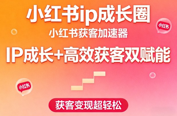 小红书ip成长圈,小红书获客加速器,IP成长+高效获客双赋能,获客变现超轻松