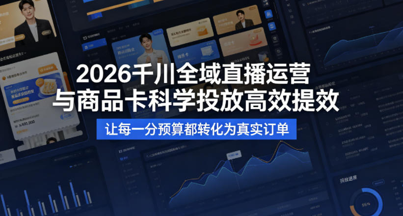 2026千川全域直播运营跟商品卡，科学投放，高效提效，让每一分预算都转化为真实订单 - 星辰网创 - 网创副业项目资源站-星辰网创 - 网创副业项目资源站