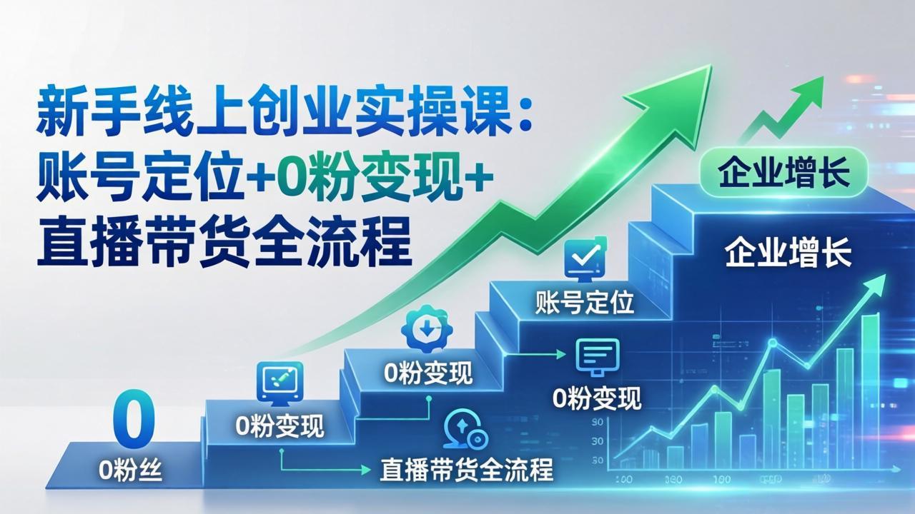 新手线上创业实操课：账号定位+0粉变现+直播带货全流程，企业用户增长一步到位 - 星辰网创 - 网创副业项目资源站-星辰网创 - 网创副业项目资源站