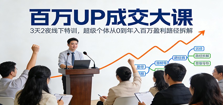 百万UP成交大课：3天2夜线下特训，超级个体从0到年入百万盈利路径拆解 - 星辰网创 - 网创副业项目资源站-星辰网创 - 网创副业项目资源站