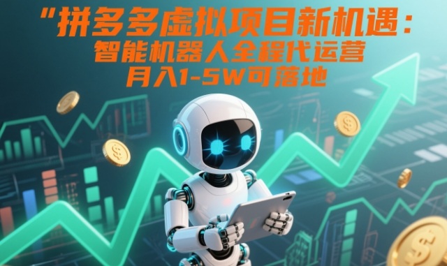 拼多多虚拟项目新机遇：智能机器人全程代运营，月入1-5W可落地【揭秘】 - 星辰网创 - 网创副业项目资源站-星辰网创 - 网创副业项目资源站