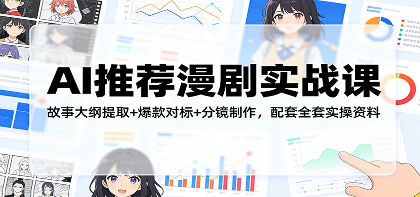 AI推荐漫剧实战课：故事大纲提取+爆款对标+分镜制作，配套全套实操资料 - 星辰网创 - 网创副业项目资源站-星辰网创 - 网创副业项目资源站