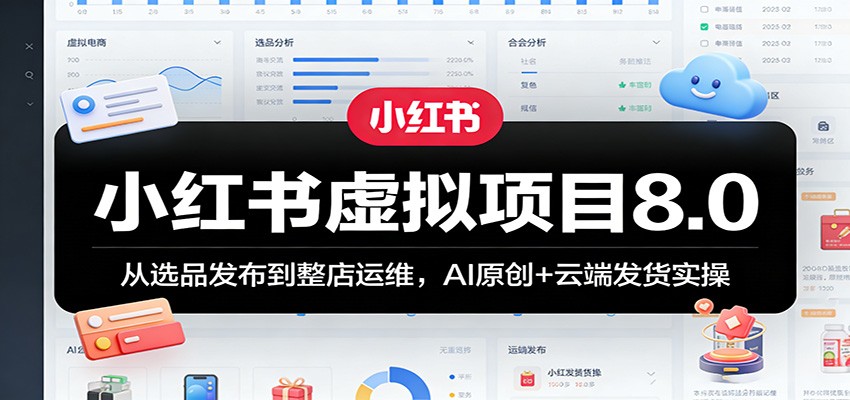 小红书虚拟项目8.0：从选品发布到整店运维，AI原创+云端发货实操 - 星辰网创 - 网创副业项目资源站-星辰网创 - 网创副业项目资源站