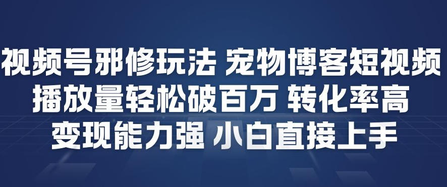 视频号邪修玩法宠物博客短视频，播放量轻松破百万，转化率高，变现能力强，小白直接上手 - 星辰网创 - 网创副业项目资源站-星辰网创 - 网创副业项目资源站
