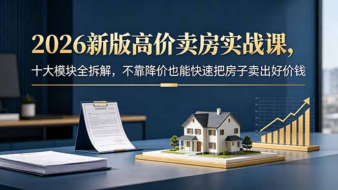 2026新版高价卖房实战课,十大模块全拆解,不靠降价也能快速把房子卖出好价钱-星辰网创 - 网创副业项目资源站
