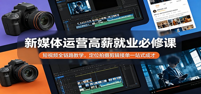 新媒体运营高薪就业必修课：短视频全链路教学，定位拍摄剪辑接单一站式成才 - 星辰网创 - 网创副业项目资源站-星辰网创 - 网创副业项目资源站
