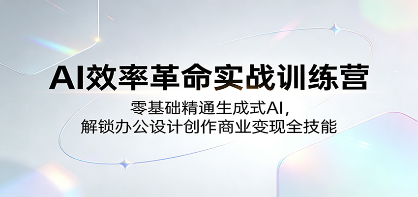 AI效率革命实战训练营：零基础精通生成式AI，解锁办公设计创作商业变现全技能 - 星辰网创 - 网创副业项目资源站-星辰网创 - 网创副业项目资源站
