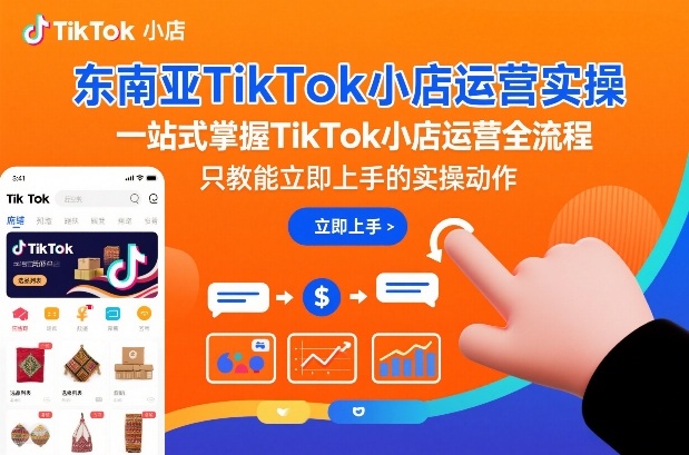东南亚TikTok小店运营实操,一站式掌握TikTok小店运营全流程,只教能立即上手的实操动作-星辰网创 - 网创副业项目资源站