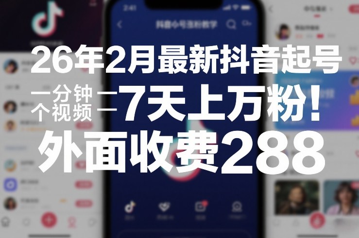 26年2月最新抖音起号涨粉教学,一分钟一个视频,7天上万粉,外面收费288-星辰网创 - 网创副业项目资源站