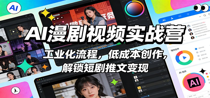 AI漫剧视频实战营：工业化流程，低成本创作，解锁短剧推文变现 - 星辰网创 - 网创副业项目资源站-星辰网创 - 网创副业项目资源站