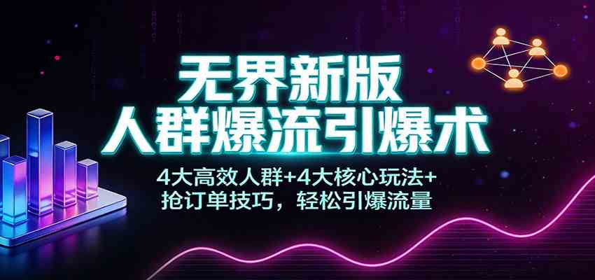 无界新版人群爆流引爆术:4大高效人群+4大核心玩法+抢订单技巧,轻松引爆流量-星辰网创 - 网创副业项目资源站