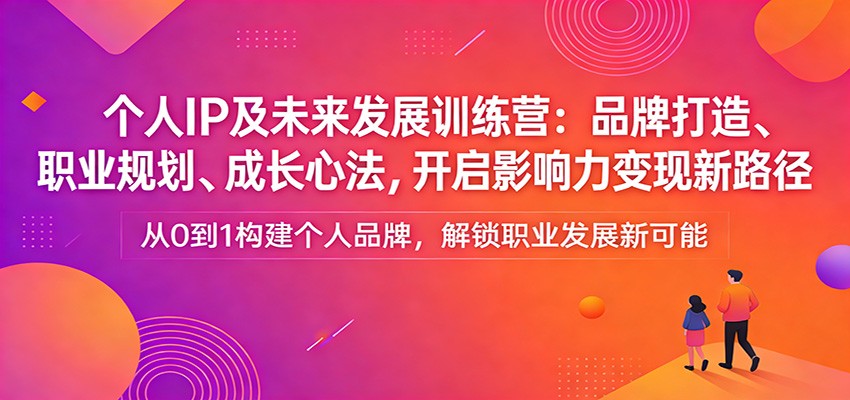 个人IP及未来发展训练营：品牌打造、职业规划、成长心法，开启影响力变现新路径 - 星辰网创 - 网创副业项目资源站-星辰网创 - 网创副业项目资源站