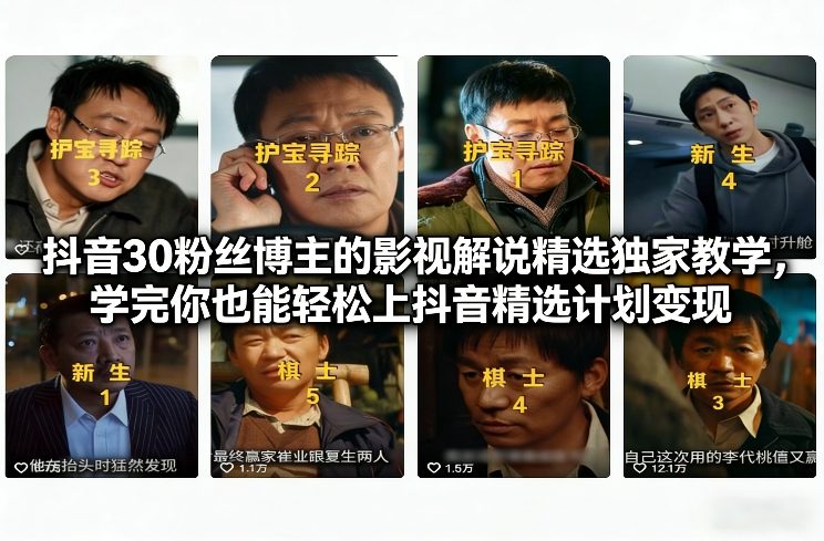 抖音30万粉丝博主的影视解说精选独家教学，学完你也能轻松上抖音精选计划变现 - 星辰网创 - 网创副业项目资源站-星辰网创 - 网创副业项目资源站