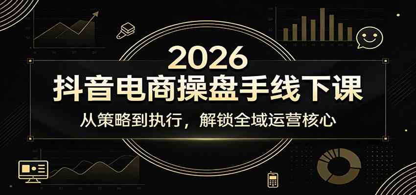 2026抖音电商操盘手线下课:从策略到执行,解锁全域运营核心-星辰网创 - 网创副业项目资源站