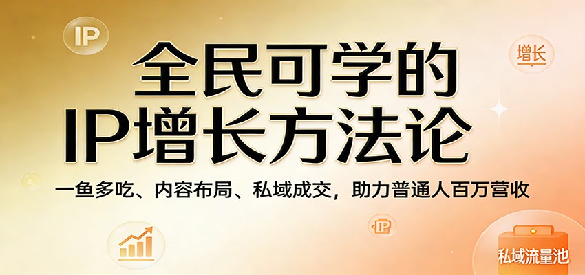 全民可学的IP增长方法论：一鱼多吃、内容布局、私域成交，助力普通人百万营收 - 星辰网创 - 网创副业项目资源站-星辰网创 - 网创副业项目资源站