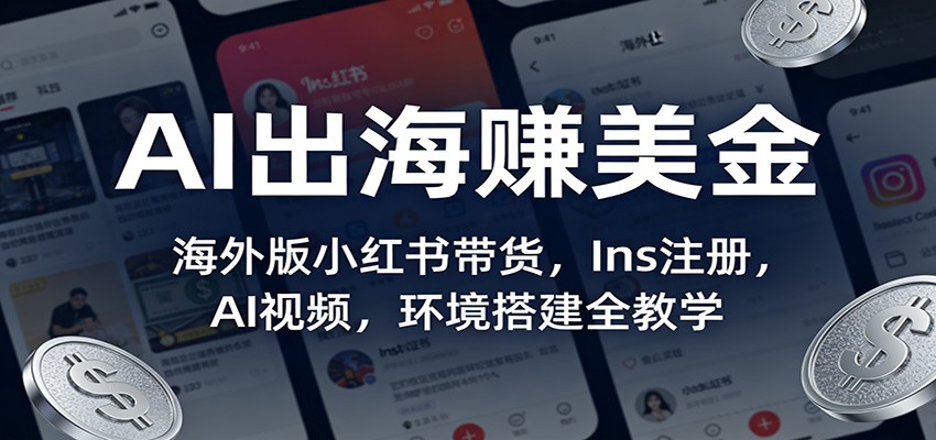 AI出海赚美金：海外版小红书带货，Ins注册，AI视频，环境搭建全教学 - 星辰网创 - 网创副业项目资源站-星辰网创 - 网创副业项目资源站