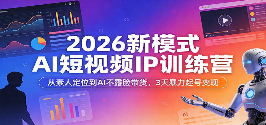 2026新模式AI短视频IP训练营：从素人定位到AI不露脸带货，3天暴力起号变现 - 星辰网创 - 网创副业项目资源站-星辰网创 - 网创副业项目资源站
