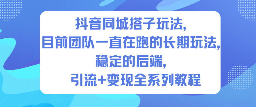 抖音同城搭子玩法,目前团队一直在跑的长期玩法,稳定的后端,引流+变现全系列教程
