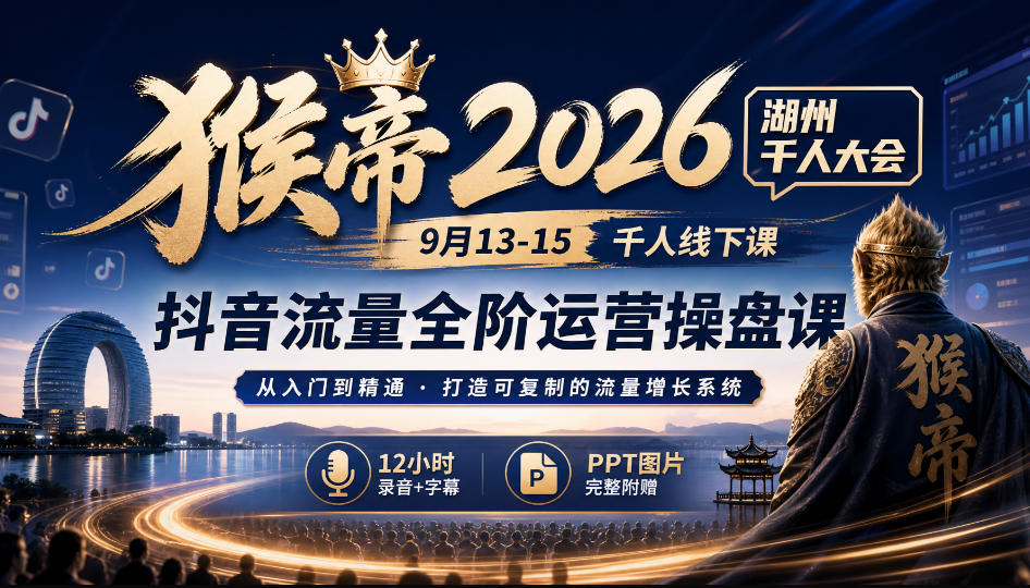 猴帝2026湖州千人大会9月13-15千人线下课，抖音流量全阶运营操盘课，12小时录音加字幕+ppt图片-星辰网创 - 网创副业项目资源站