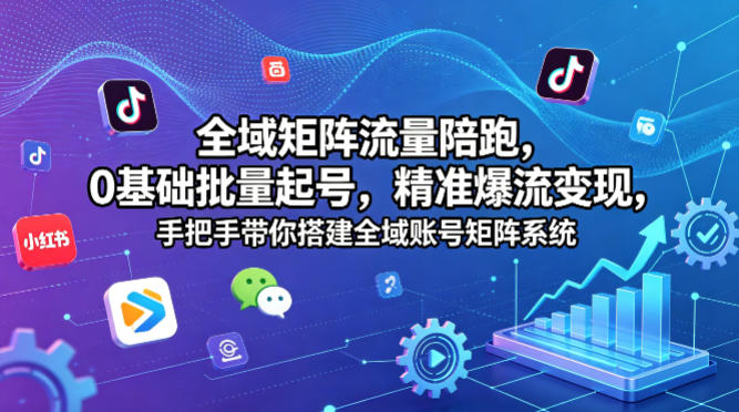 全域矩阵流量陪跑,0基础批量起号,精准爆流变现,手把手带你搭建全域账号矩阵系统-星辰网创 - 网创副业项目资源站