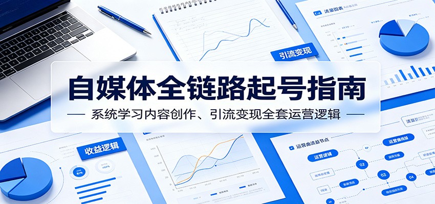 自媒体全链路起号指南:系统学习内容创作、引流变现全套运营逻辑-星辰网创 - 网创副业项目资源站
