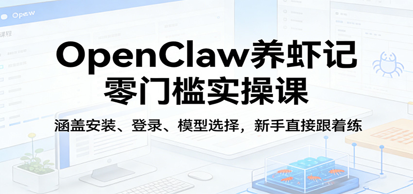 OpenClaw养虾记零门槛实操课：涵盖安装、登录、模型选择，新手直接跟着练（更新）-星辰网创 - 网创副业项目资源站