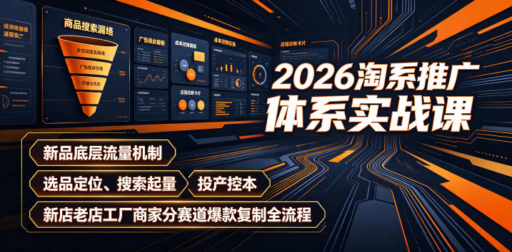 2026淘系推广体系实战课｜新品底层流量机制、选品定位、搜索起量、投产控本、新店老店工厂商家分赛道爆款复制全流程-星辰网创 - 网创副业项目资源站