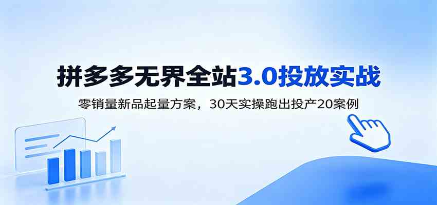 淘宝无界全站投放3.0:零销量新品起量方案,30天实操跑出投产20案例-星辰网创 - 网创副业项目资源站