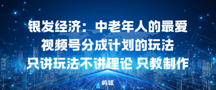 银发经济:中老年人的最爱视频号分成计划的玩法只讲玩法不讲理论,只教制作-星辰网创 - 网创副业项目资源站