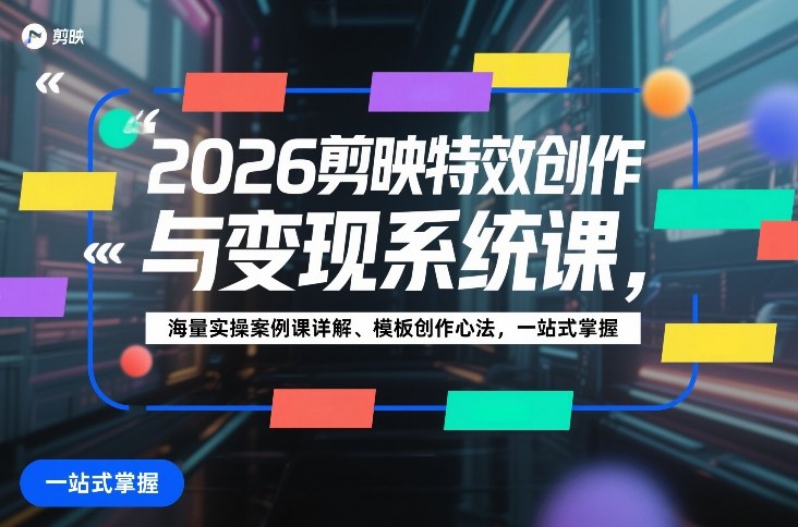 2026剪映特效创作与变现系统课,海量实操案例课详解、模板创作心法,一站式掌握-星辰网创 - 网创副业项目资源站