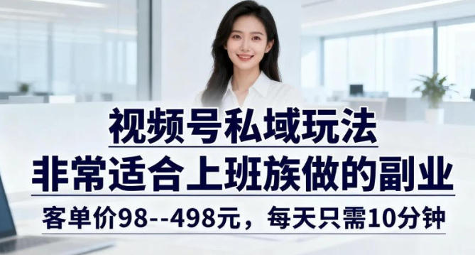 视频号私域玩法,非常适合上班族做的副业,客单价98--498米,每天只需10分钟
