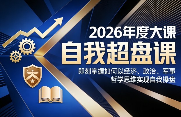 2026年度大课《自我超盘课》,即刻掌握如何以经济、政治、军事、哲学思维实现自我操盘-星辰网创 - 网创副业项目资源站