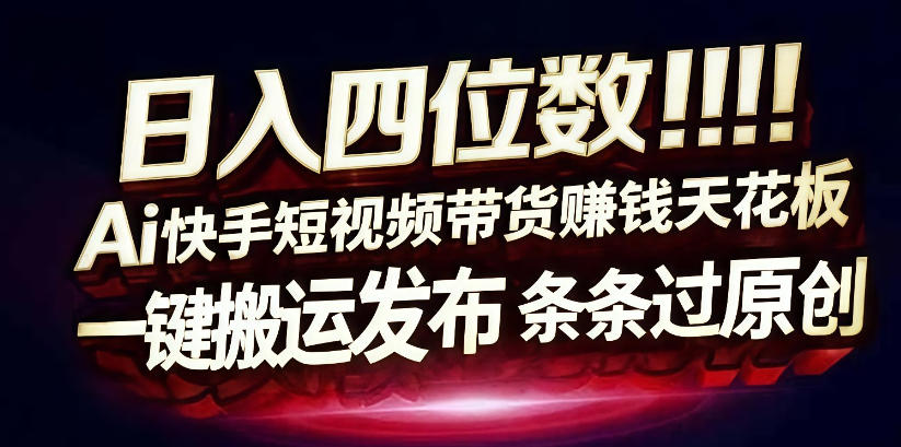 日入4位数快手平台ai全自动带货一刀不剪黑科技搬运一键发布原创【揭秘】