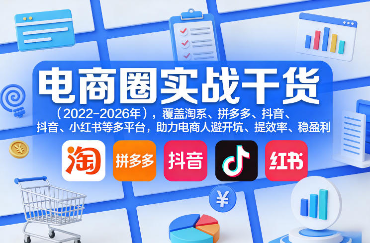 电商圈实战干货(2023-2026年),覆盖淘系、拼多多、抖音、小红书等多平台,助力电商人避开坑、提效率、稳盈利(更新5月29日)-星辰网创 - 网创副业项目资源站