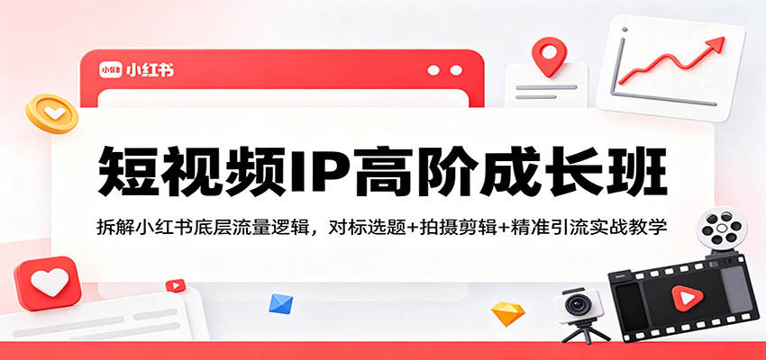 短视频IP高阶成长班：拆解小红书底层流量逻辑，对标选题+拍摄剪辑+ 精准引流实战教学 - 星辰网创 - 网创副业项目资源站-星辰网创 - 网创副业项目资源站