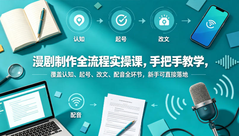 漫剧制作全流程实操课,手把手教学,覆盖认知、起号、改文、配音全环节,新手可直接落地-星辰网创 - 网创副业项目资源站