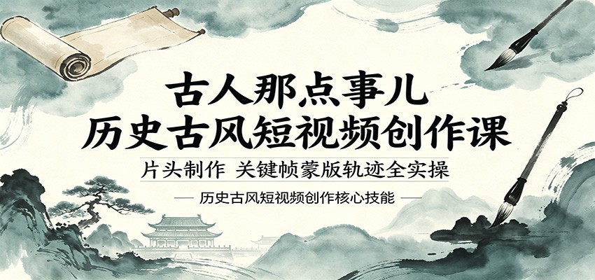 古人那点事儿历史古风短视频创作课，片头制作，关键帧蒙版轨迹全实操 - 星辰网创 - 网创副业项目资源站-星辰网创 - 网创副业项目资源站