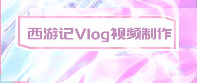 (20292期)手把手教大家用AI做西游记vlog,手把手教学,希望对大家有帮助-星辰网创 - 网创副业项目资源站
