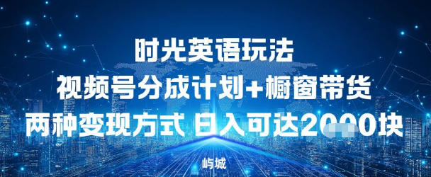 视频号时光英语玩法,分成计划+橱窗带货两种变现方式,日入多张