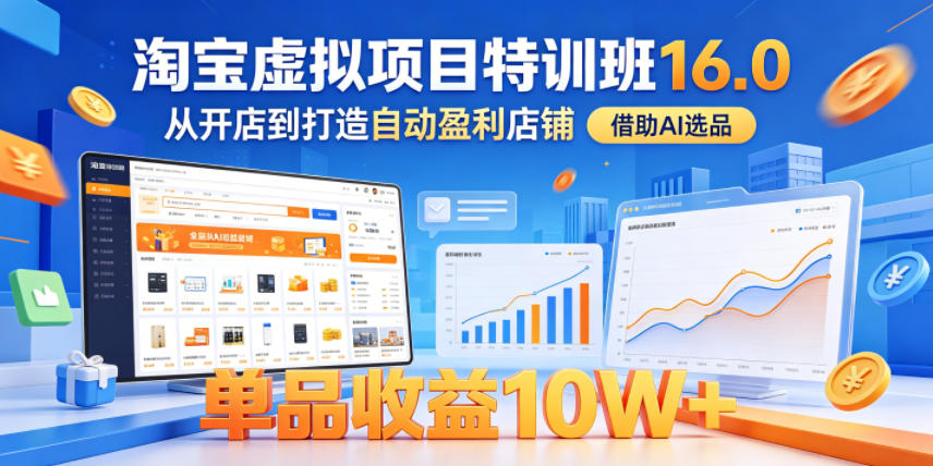 淘宝虚拟项目特训班16.0,从开店到打造自动盈利店铺,借助AI选品,单品收益10W+(更新5月)-星辰网创 - 网创副业项目资源站