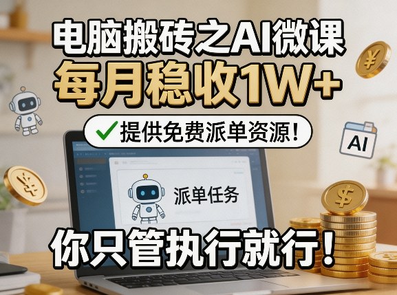 电脑搬砖之AI微课,每月稳收1W+,提供免费派单资源!你只管执行就行