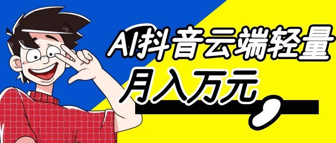 (20165期)利用AI实现抖音云端轻量,月入万元,任何人都可以做!-星辰网创 - 网创副业项目资源站