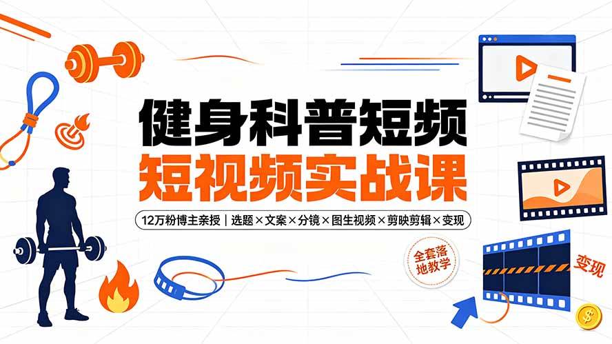 (19312期)健身科普短视频实战课-12万粉博主亲授|选题×文案×分镜×图生视频×剪映剪辑×变现,全套落地教学-星辰网创 - 网创副业项目资源站
