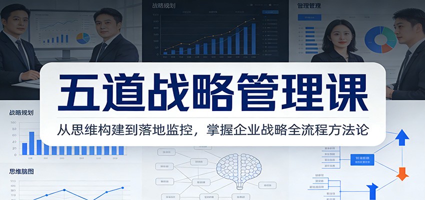 五道战略管理课：从思维构建到落地监控，掌握企业战略全流程方法论 - 星辰网创 - 网创副业项目资源站-星辰网创 - 网创副业项目资源站